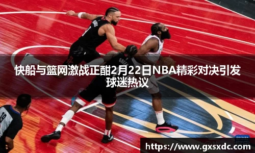 快船与篮网激战正酣2月22日NBA精彩对决引发球迷热议