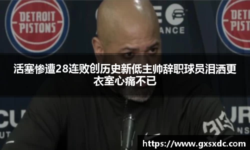 活塞惨遭28连败创历史新低主帅辞职球员泪洒更衣室心痛不已