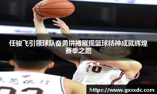 任骏飞引领球队奋勇拼搏展现篮球精神成就辉煌赛季之路