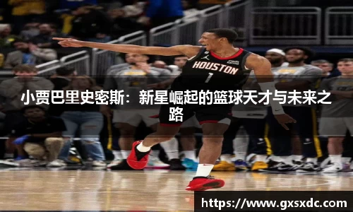 小贾巴里史密斯：新星崛起的篮球天才与未来之路