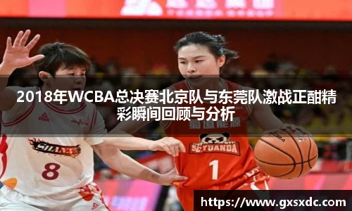 2018年WCBA总决赛北京队与东莞队激战正酣精彩瞬间回顾与分析