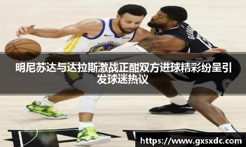 明尼苏达与达拉斯激战正酣双方进球精彩纷呈引发球迷热议