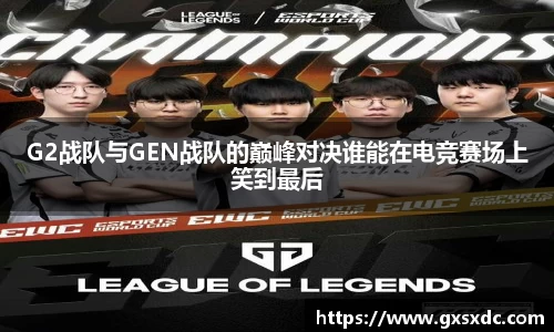 G2战队与GEN战队的巅峰对决谁能在电竞赛场上笑到最后